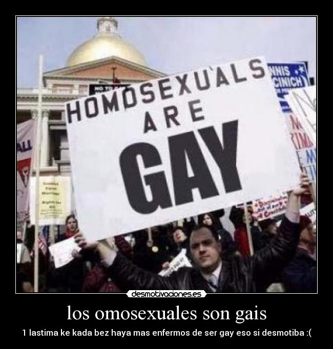 los omosexuales son gais - 1 lastima ke kada bez haya mas enfermos de ser gay eso si desmotiba :(