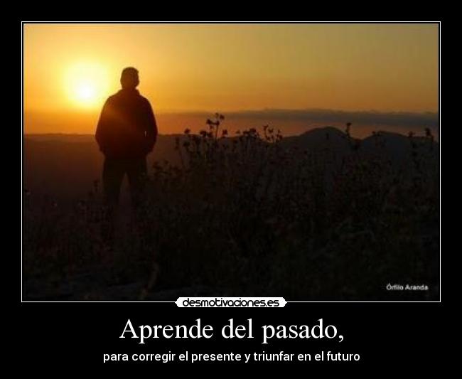 Aprende del pasado, - para corregir el presente y triunfar en el futuro