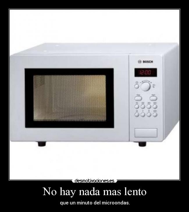 No hay nada mas lento - que un minuto del microondas.