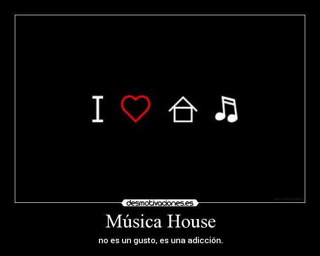 Música House - no es un gusto, es una adicción.