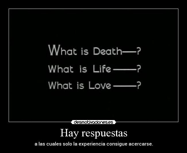 Hay respuestas - a las cuales solo la experiencia consigue acercarse.