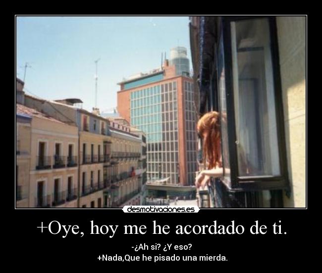 +Oye, hoy me he acordado de ti. -