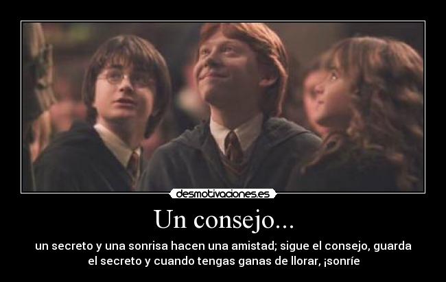 Un consejo... - un secreto y una sonrisa hacen una amistad; sigue el consejo, guarda
el secreto y cuando tengas ganas de llorar, ¡sonríe