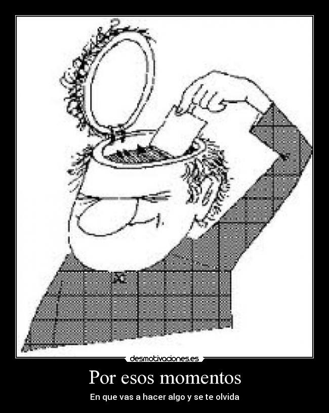 Por esos momentos - En que vas a hacer algo y se te olvida