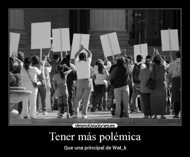 Tener más polémica - Que una principal de Wat_k