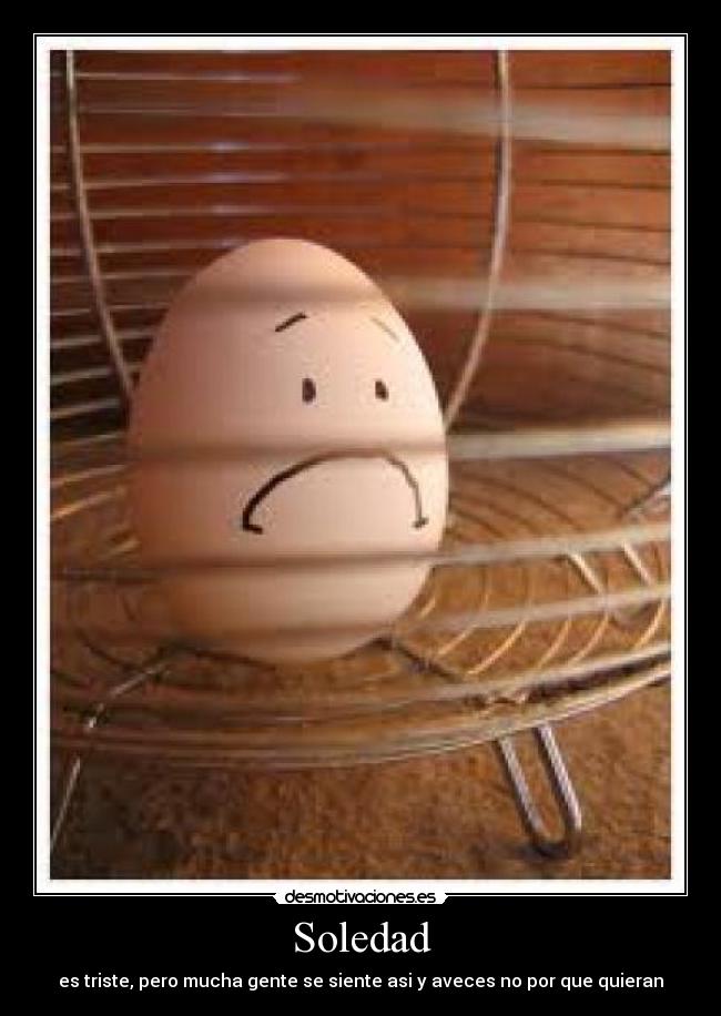 Soledad - es triste, pero mucha gente se siente asi y aveces no por que quieran