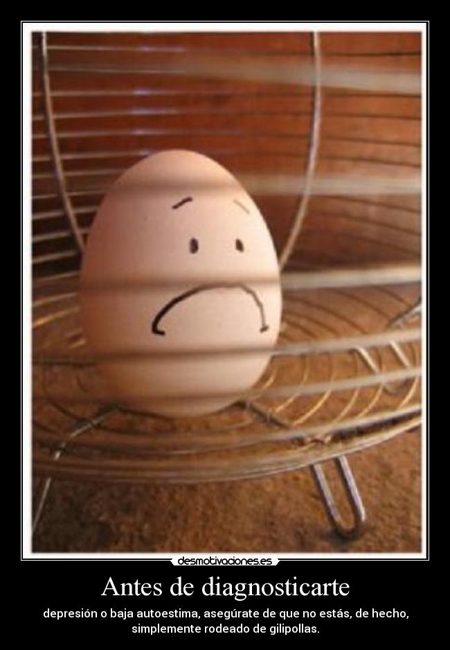 Antes de diagnosticarte - depresión o baja autoestima, asegúrate de que no estás, de hecho,
simplemente rodeado de gilipollas.