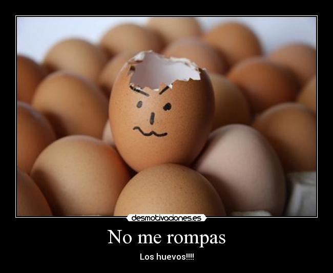 No me rompas - Los huevos!!!!