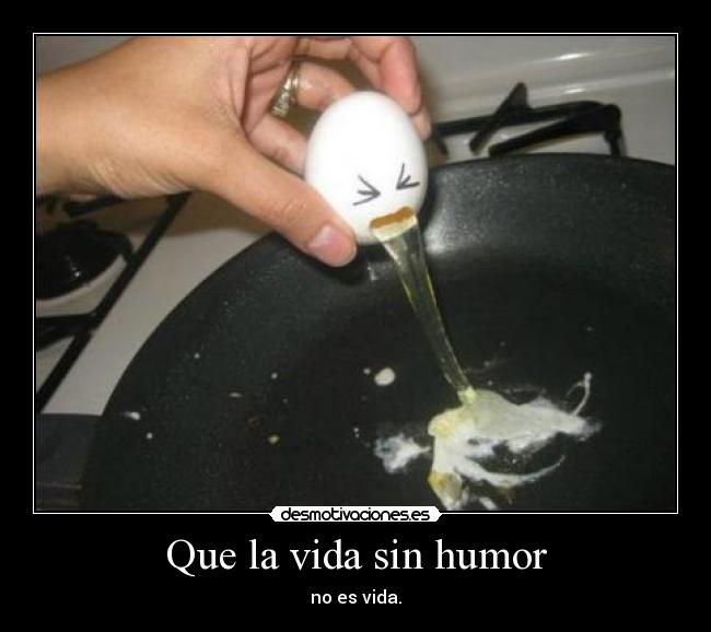 Que la vida sin humor -