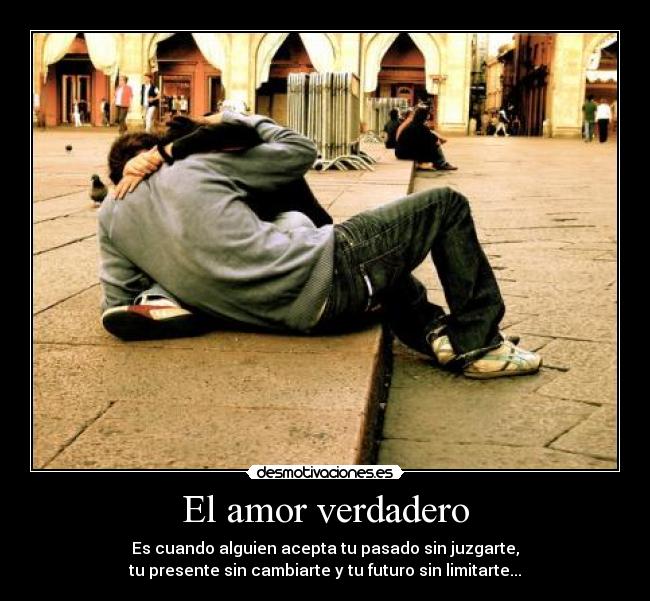 El amor verdadero - Es cuando alguien acepta tu pasado sin juzgarte,
tu presente sin cambiarte y tu futuro sin limitarte...