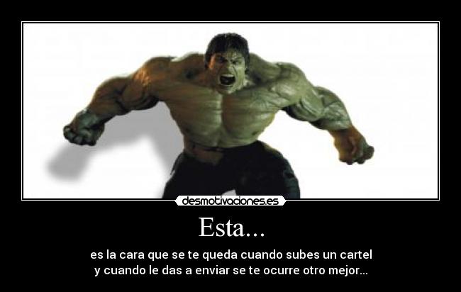 Esta... - es la cara que se te queda cuando subes un cartel
y cuando le das a enviar se te ocurre otro mejor...