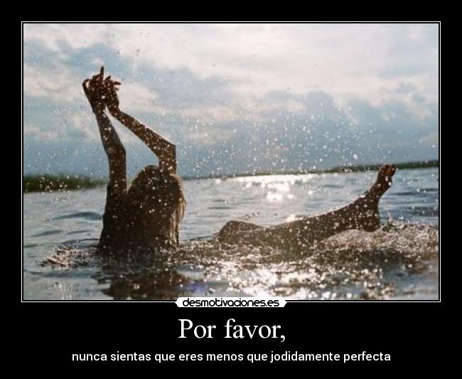 Por favor, - nunca sientas que eres menos que jodidamente perfecta