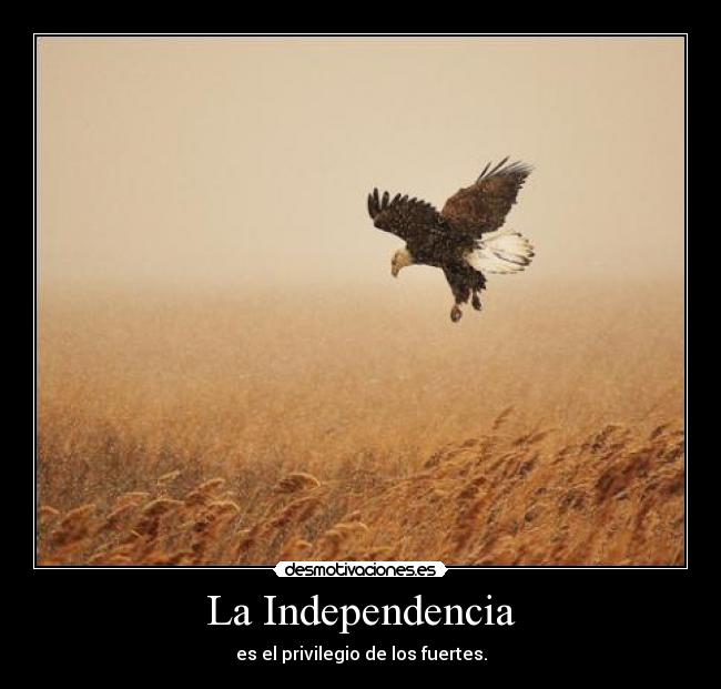 La Independencia - es el privilegio de los fuertes.