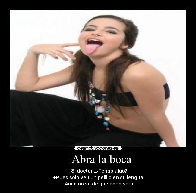 +Abra la boca - -Si doctor...¿Tengo algo?
+Pues solo veu un pelillo en su lengua
-Amm no sé de que coño será