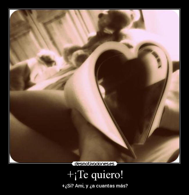 +¡Te quiero! - +¿Si? Ami, y ¿a cuantas más?