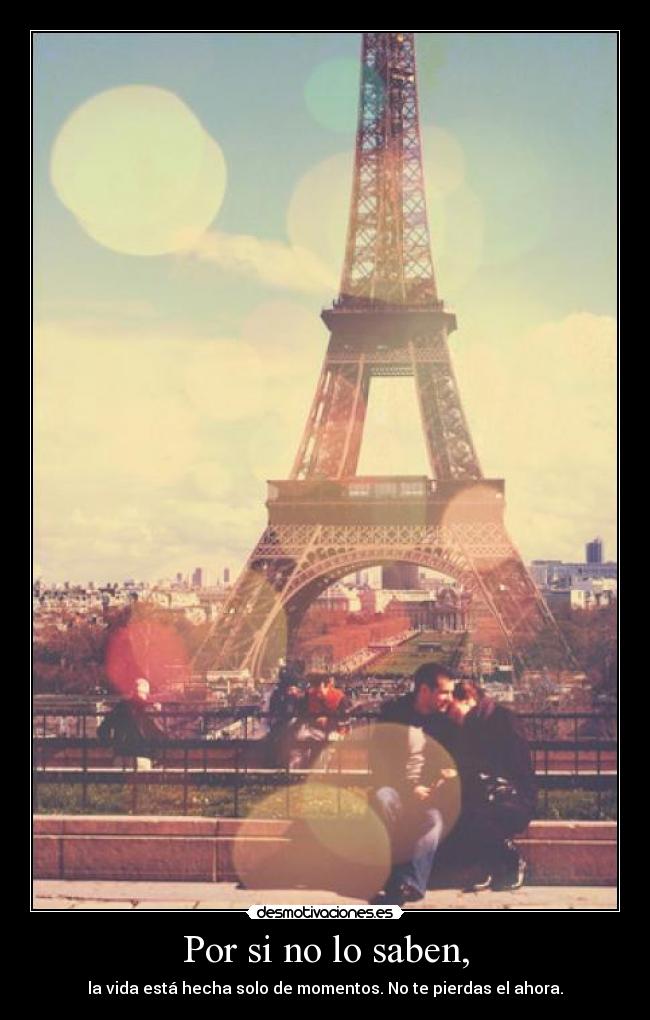 Por si no lo saben, - la vida está hecha solo de momentos. No te pierdas el ahora.