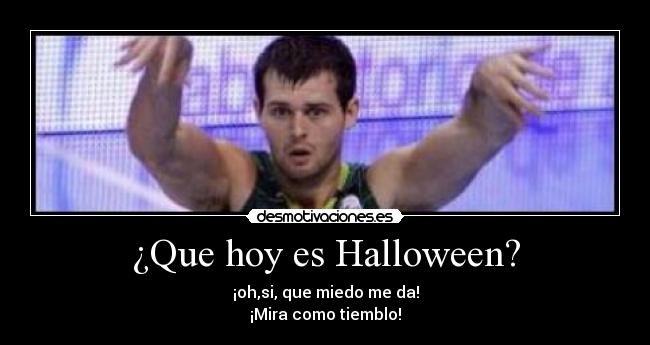 ¿Que hoy es Halloween? - ¡oh,si, que miedo me da!
¡Mira como tiemblo!