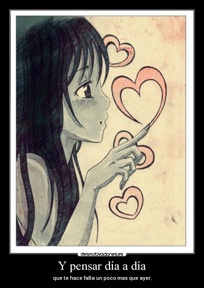 Y pensar día a día - que te hace falta un poco mas que ayer.