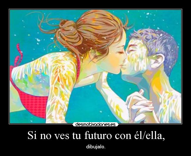 Si no ves tu futuro con él/ella, - dibujalo.