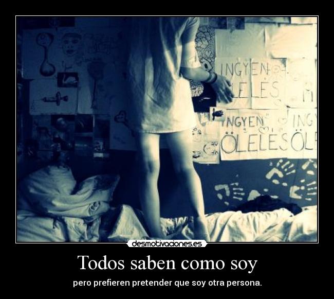 Todos saben como soy - pero prefieren pretender que soy otra persona.