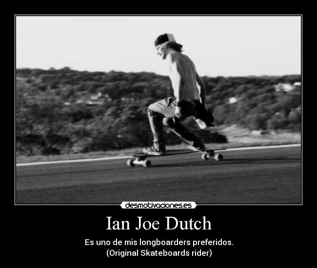 Ian Joe Dutch - Es uno de mis longboarders preferidos.
(Original Skateboards rider)