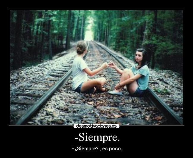 -Siempre. - +¿Siempre? , es poco.