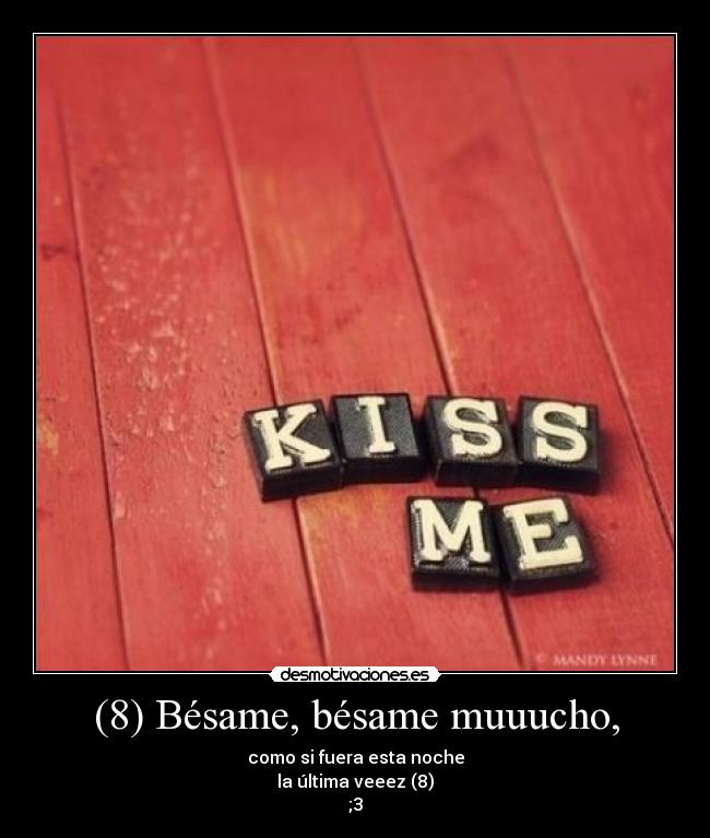 (8) Bésame, bésame muuucho, - como si fuera esta noche
la última veeez (8)
;3