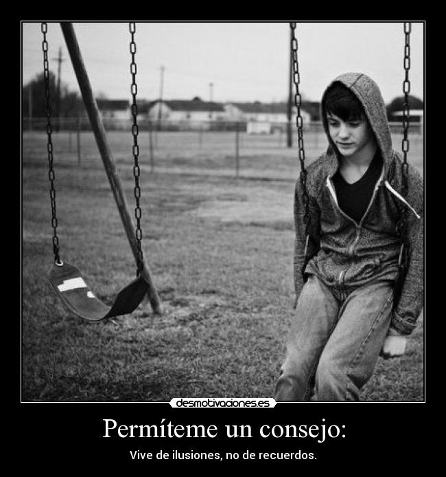 Permíteme un consejo: - Vive de ilusiones, no de recuerdos.