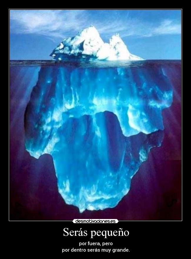Serás pequeño - por fuera, pero
por dentro serás muy grande.