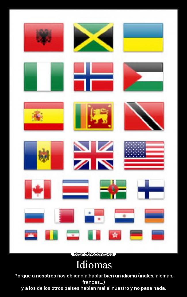 Idiomas - Porque a nosotros nos obligan a hablar bien un idioma (ingles, aleman, frances...)
y a los de los otros paises hablan mal el nuestro y no pasa nada.