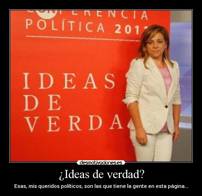 ¿Ideas de verdad? - Esas, mis queridos políticos, son las que tiene la gente en esta página...