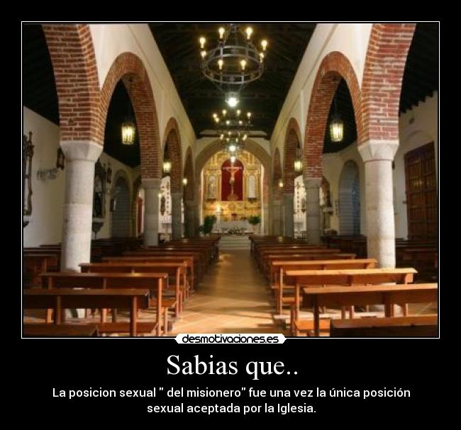 Sabias que.. - La posicion sexual  del misionero fue una vez la única posición
sexual aceptada por la Iglesia.