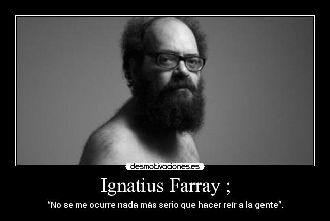 Ignatius Farray ; - “No se me ocurre nada más serio que hacer reír a la gente”.