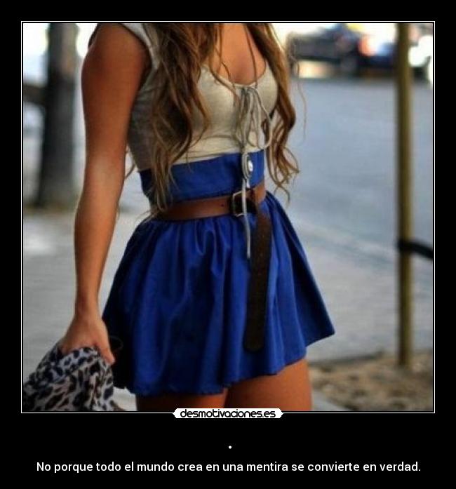 . - No porque todo el mundo crea en una mentira se convierte en verdad.