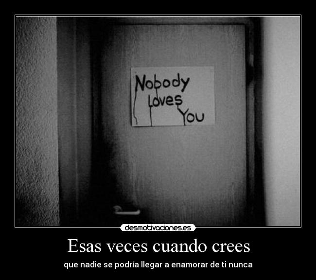 Esas veces cuando crees - que nadie se podría llegar a enamorar de ti nunca
