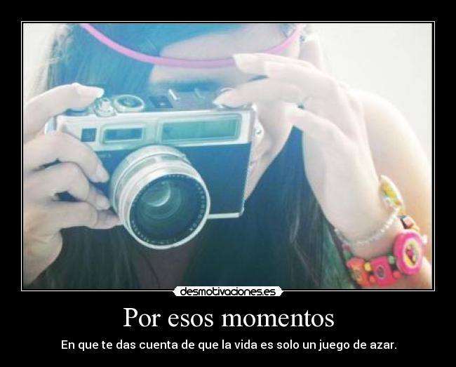 Por esos momentos - En que te das cuenta de que la vida es solo un juego de azar.