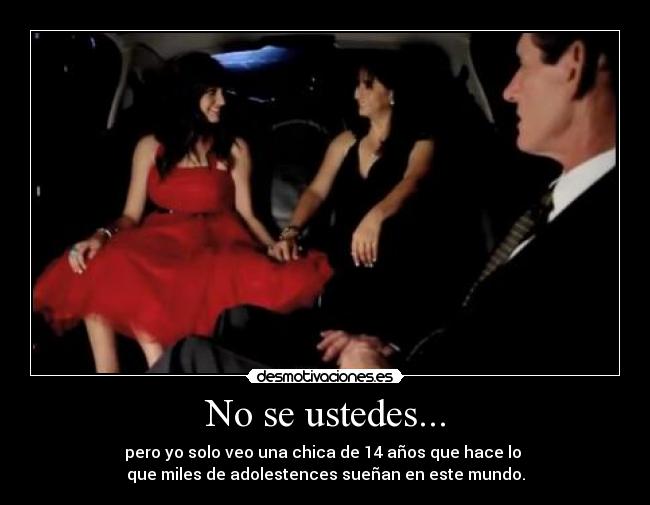 No se ustedes... - pero yo solo veo una chica de 14 años que hace lo
que miles de adolestences sueñan en este mundo.