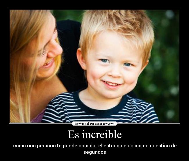Es increible - como una persona te puede cambiar el estado de animo en cuestion de segundos