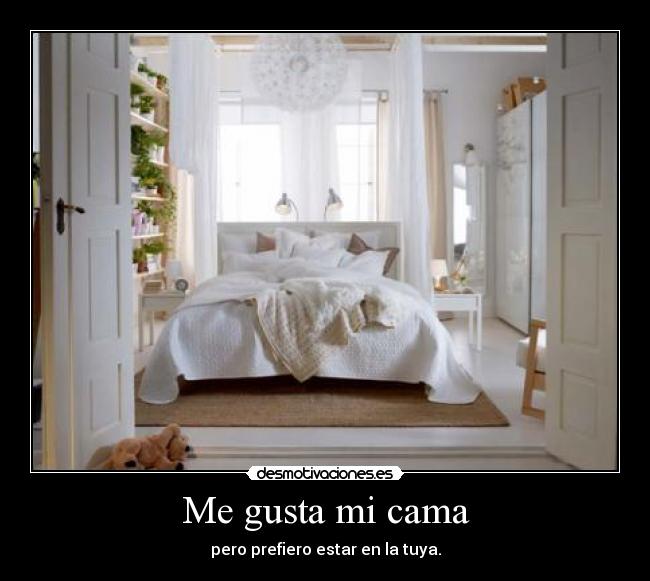 Me gusta mi cama - pero prefiero estar en la tuya.