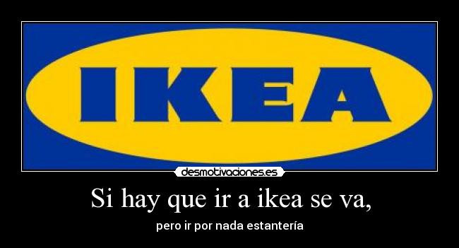 Si hay que ir a ikea se va, -