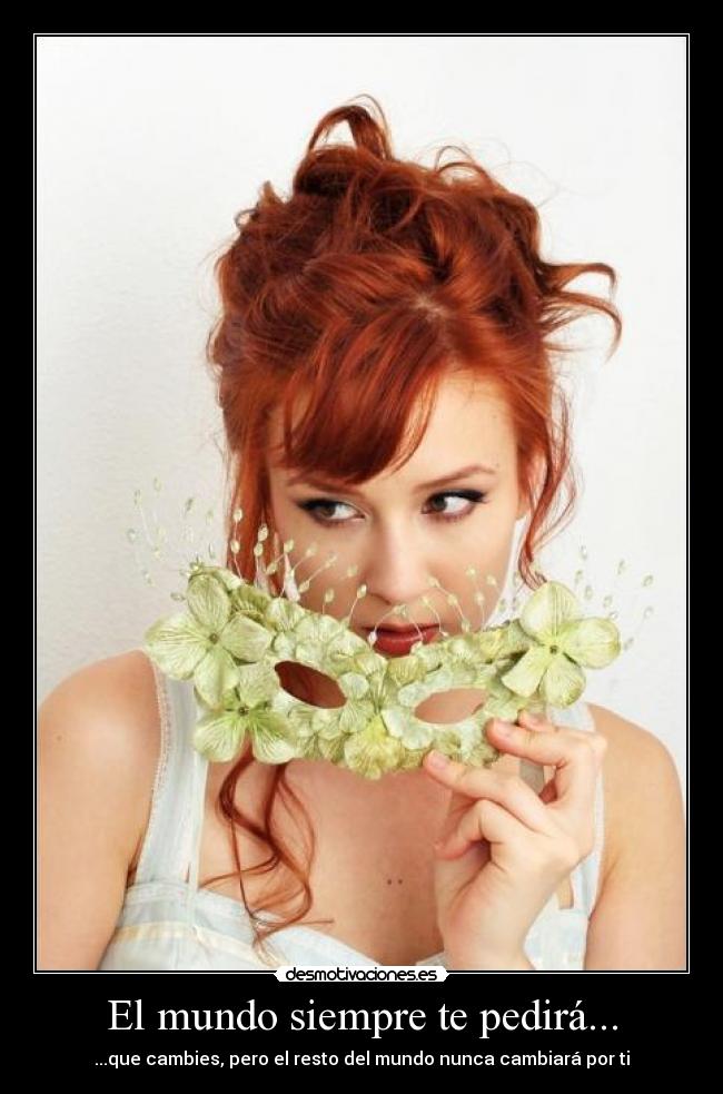 El mundo siempre te pedirá... - ...que cambies, pero el resto del mundo nunca cambiará por ti