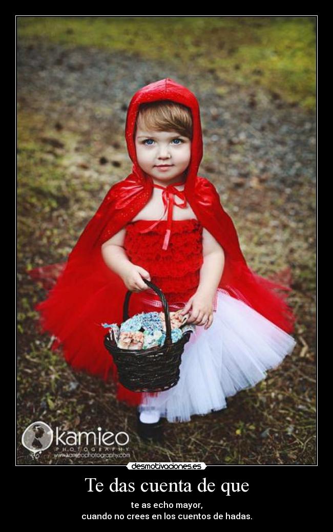 Te das cuenta de que - te as echo mayor,
cuando no crees en los cuentos de hadas.