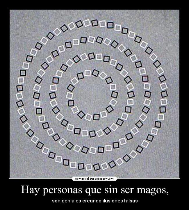 Hay personas que sin ser magos, - son geniales creando ilusiones falsas