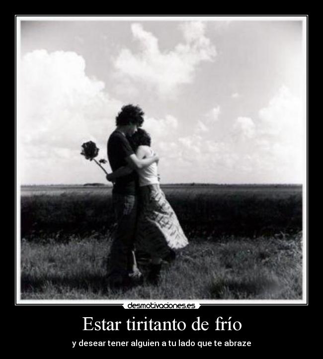 Estar tiritanto de frío - y desear tener alguien a tu lado que te abraze