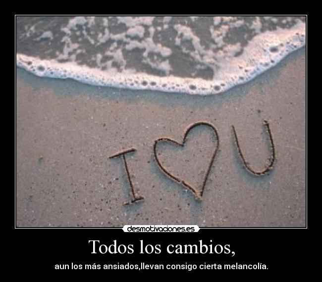 Todos los cambios, - aun los más ansiados,llevan consigo cierta melancolía.