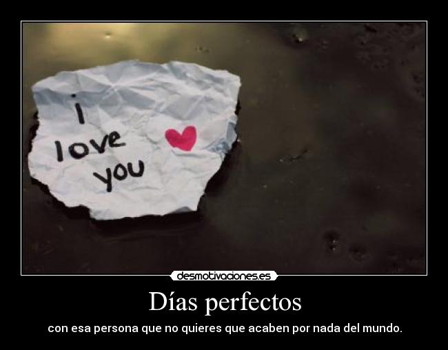 Días perfectos - con esa persona que no quieres que acaben por nada del mundo.