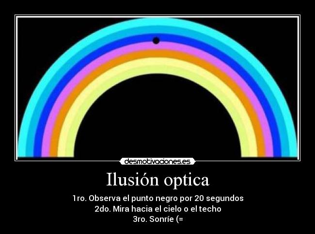 Ilusión optica - 1ro. Observa el punto negro por 20 segundos
2do. Mira hacia el cielo o el techo
3ro. Sonríe (=