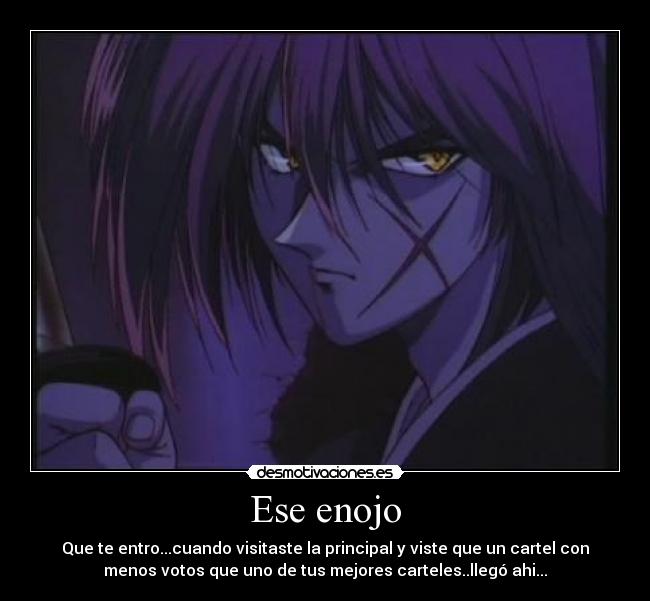 Ese enojo - Que te entro...cuando visitaste la principal y viste que un cartel con
menos votos que uno de tus mejores carteles..llegó ahi...