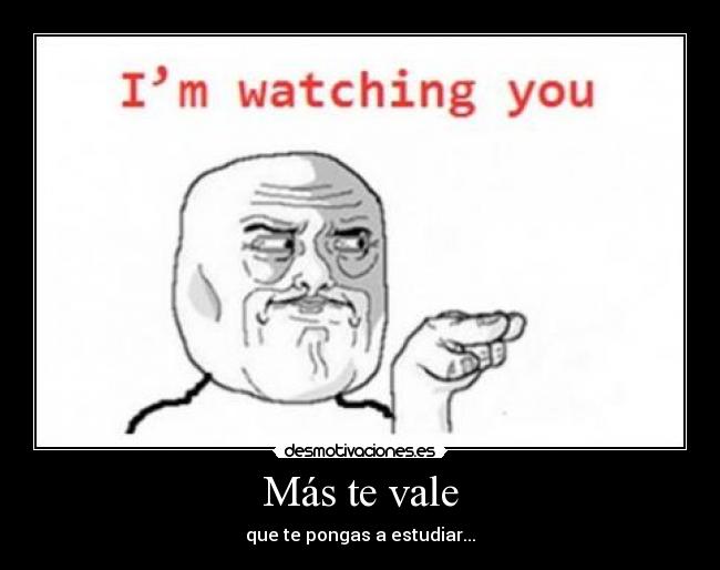 Más te vale - que te pongas a estudiar...