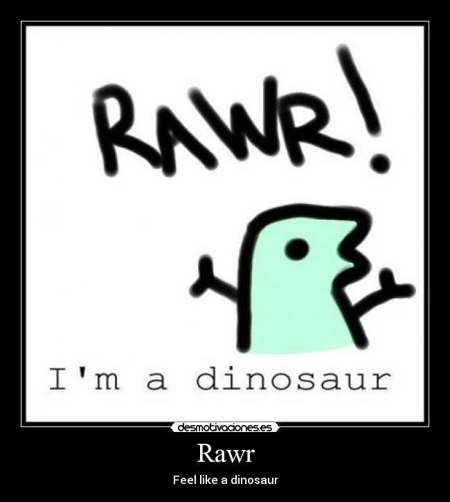 Rawr - Feel like a dinosaur